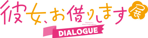 彼女、お借りします展 DIALOGUE